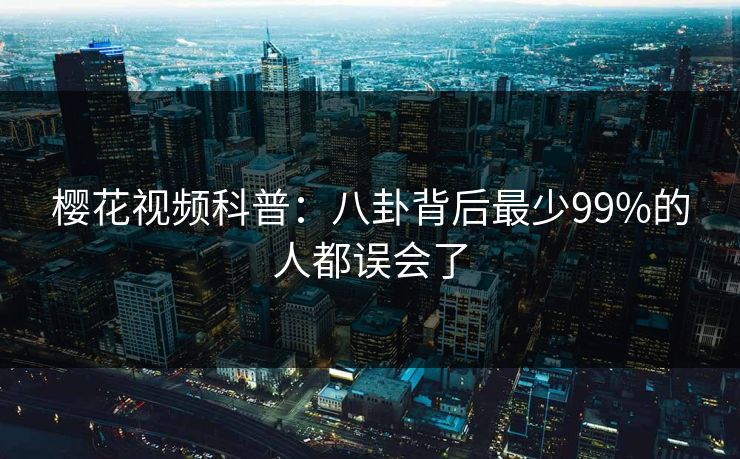 樱花视频科普：八卦背后最少99%的人都误会了