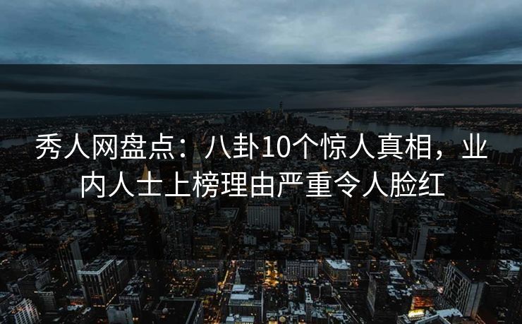 秀人网盘点:八卦10个惊人真相,业内人士上榜理由严重令人脸红 秀人网盘点:八卦10个惊人真相,业内人士上榜理由严重令人脸红